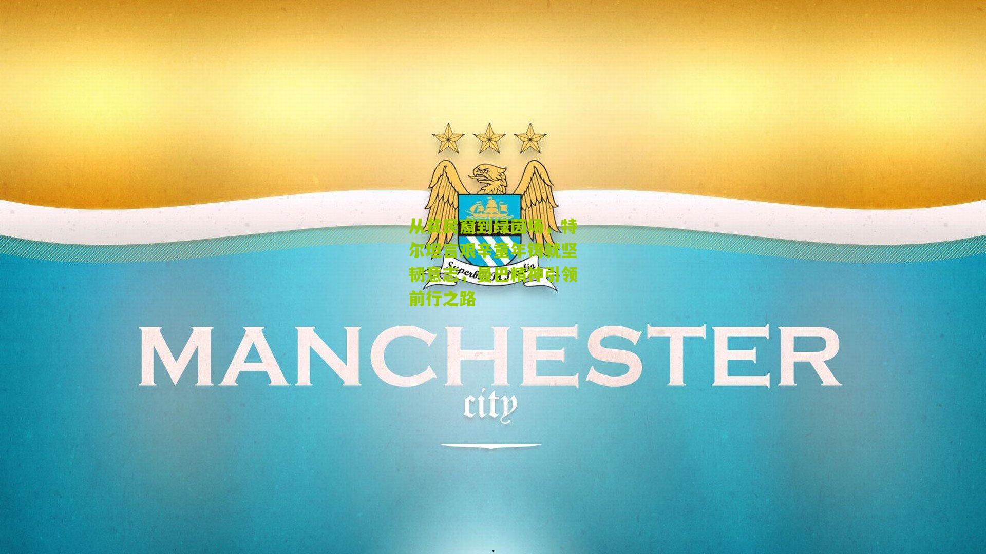 从贫民窟到绿茵场，特尔坦言艰辛童年铸就坚韧意志，曼巴精神引领前行之路