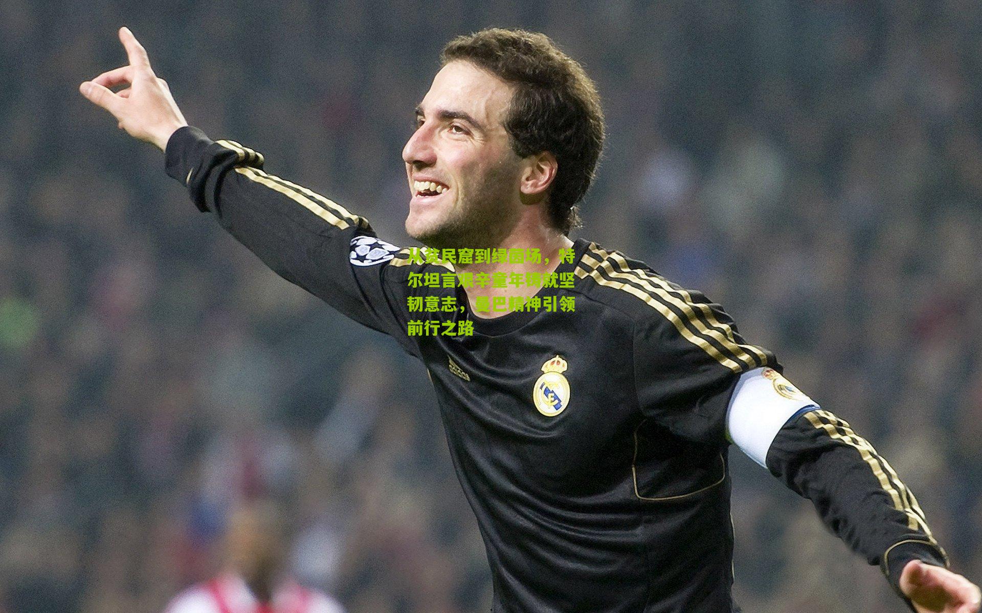 从贫民窟到绿茵场，特尔坦言艰辛童年铸就坚韧意志，曼巴精神引领前行之路