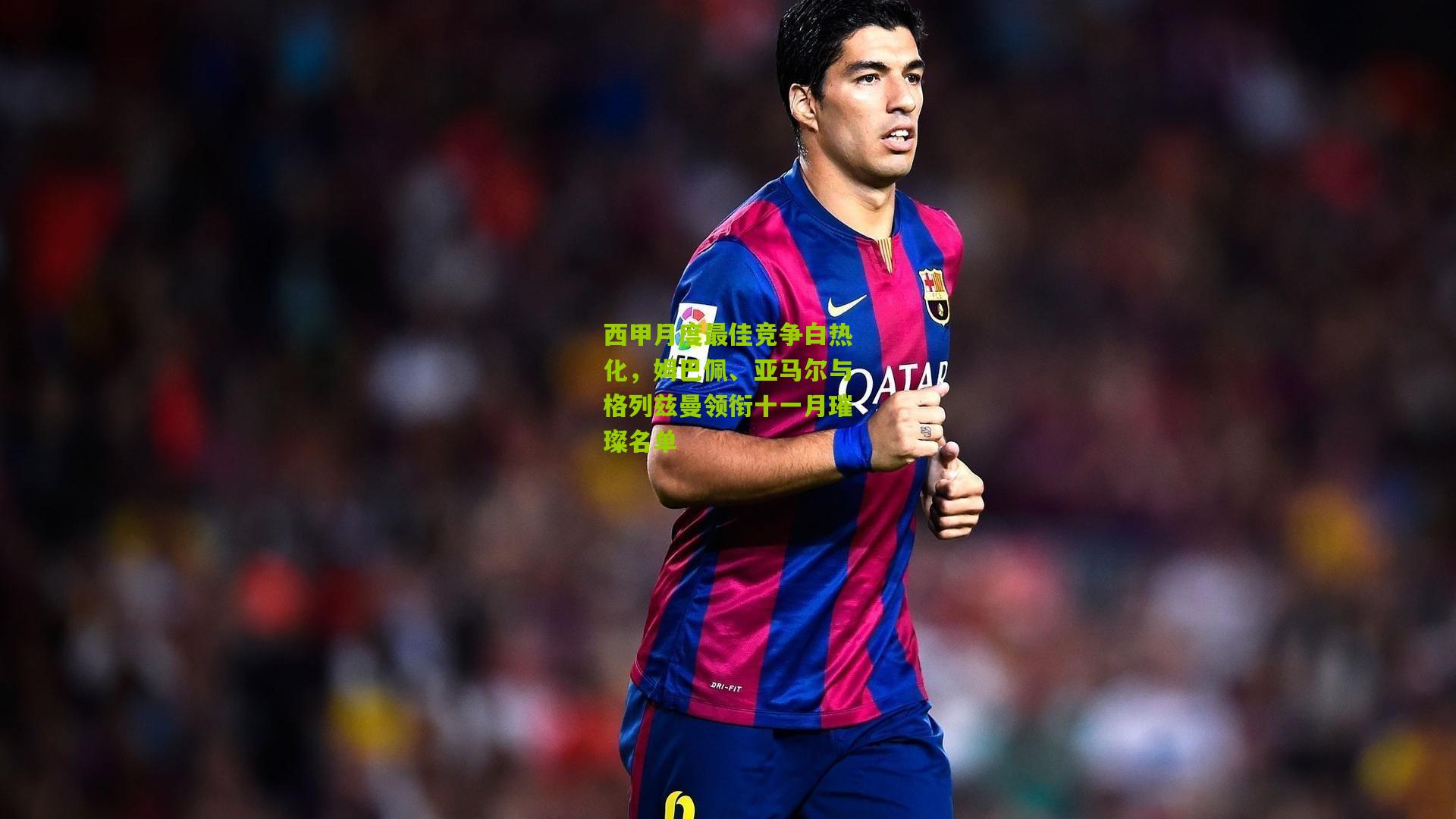 西甲月度最佳竞争白热化，姆巴佩、亚马尔与格列兹曼领衔十一月璀璨名单