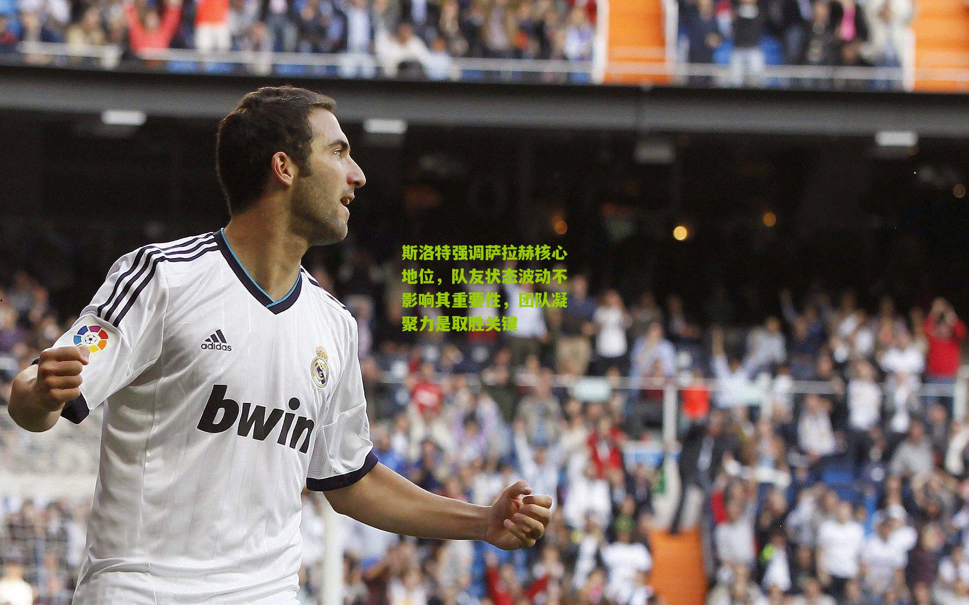 斯洛特强调萨拉赫核心地位，队友状态波动不影响其重要性，团队凝聚力是取胜关键
