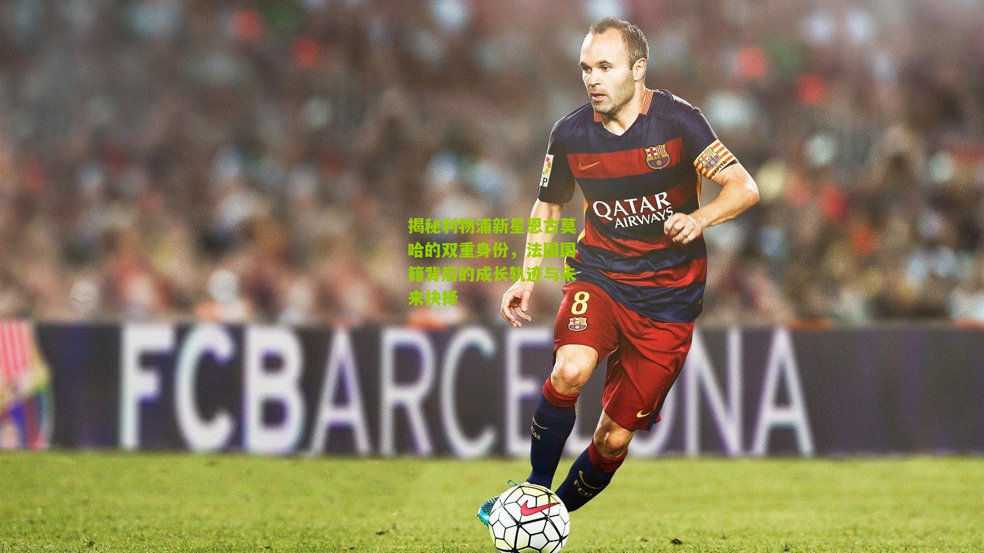 揭秘利物浦新星恩古莫哈的双重身份，法国国籍背后的成长轨迹与未来抉择