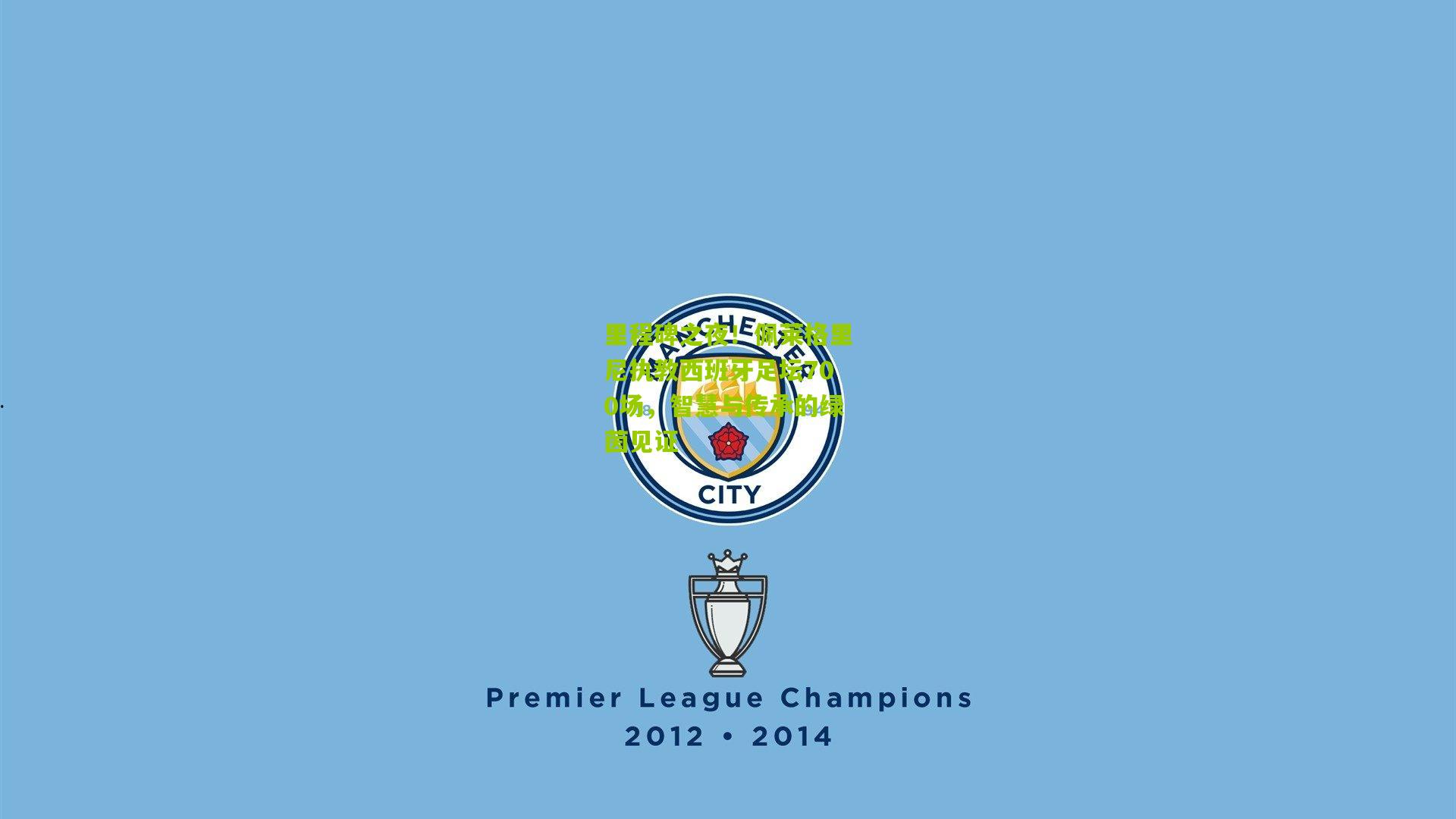 里程碑之夜！佩莱格里尼执教西班牙足坛700场，智慧与传承的绿茵见证